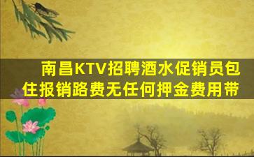 南昌KTV招聘酒水促销员包住报销路费无任何押金费用带